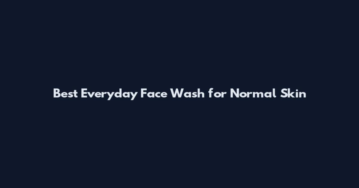 Best Everyday Face Wash for Normal Skin