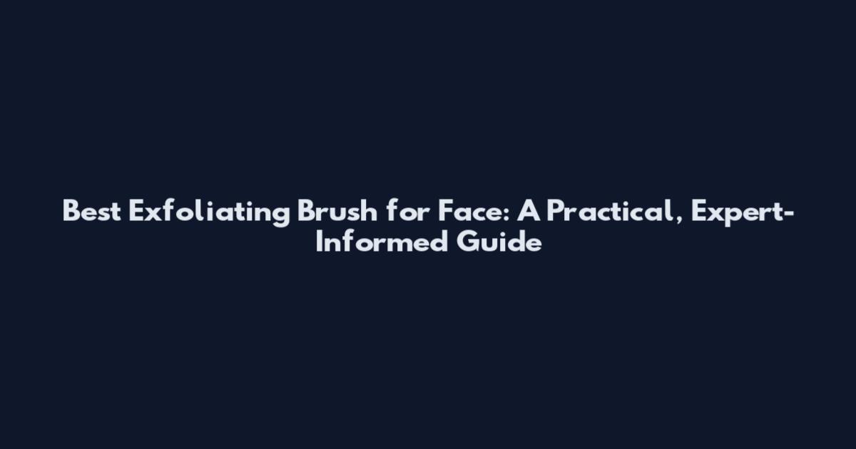 Best Exfoliating Brush for Face: A Practical, Expert-Informed Guide
