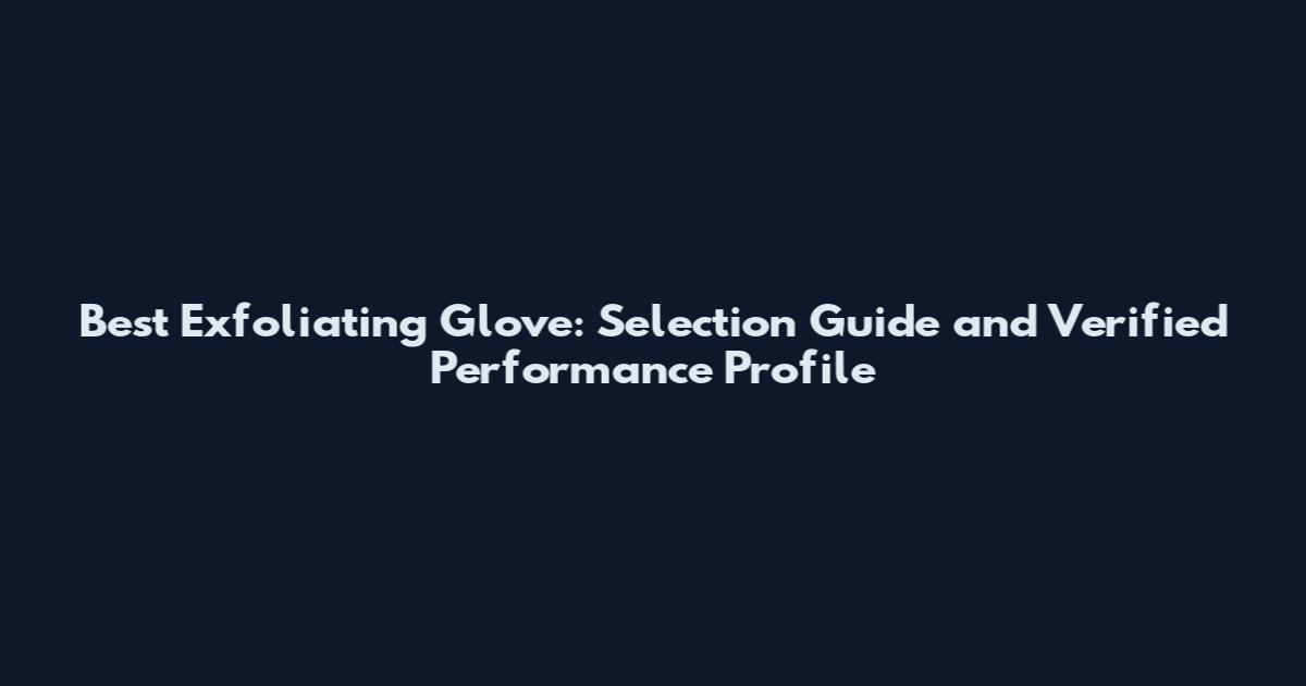 Best Exfoliating Glove: Selection Guide and Verified Performance Profile