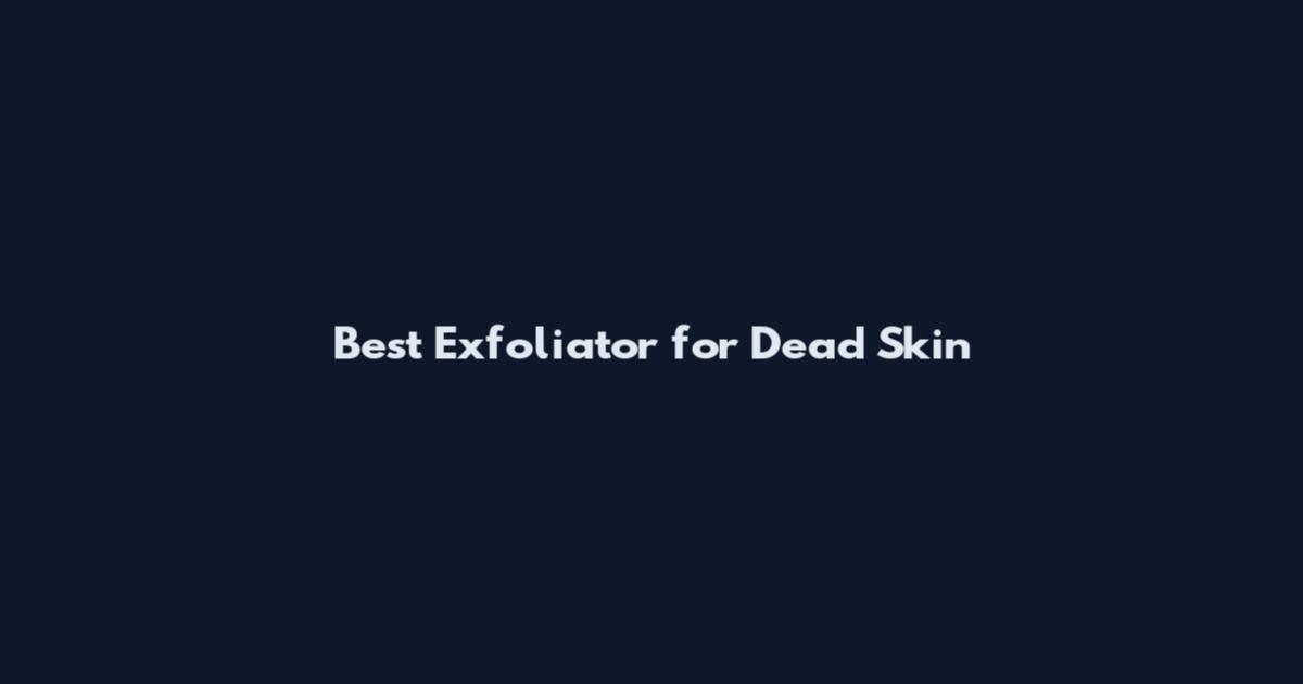 Best Exfoliator for Dead Skin