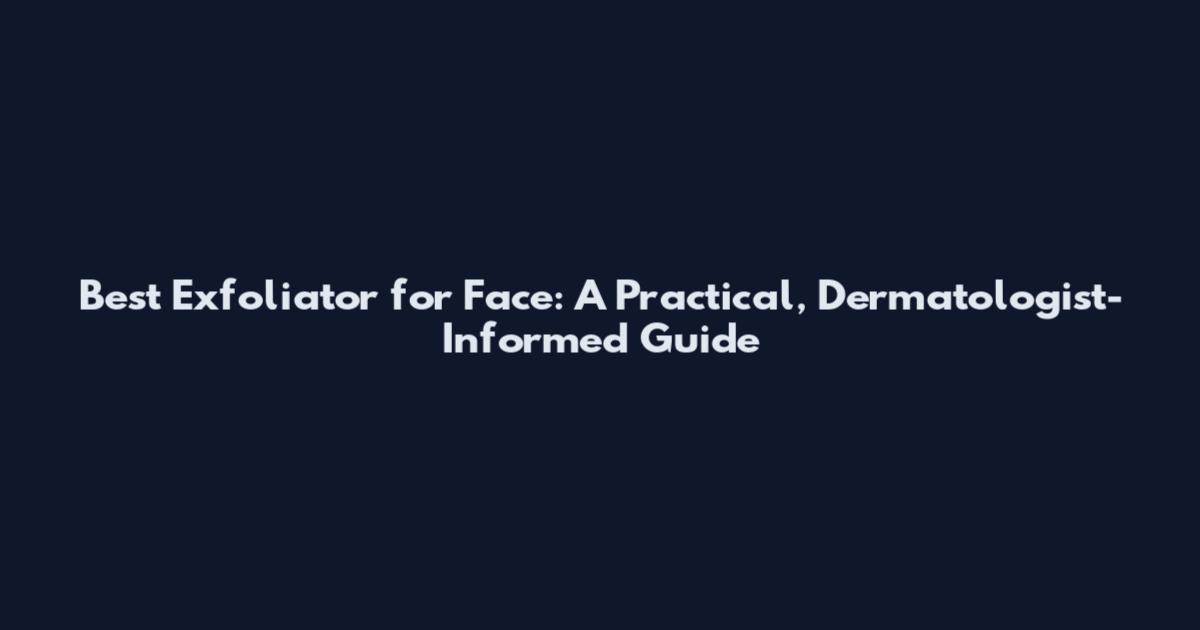 Best Exfoliator for Face: A Practical, Dermatologist-Informed Guide