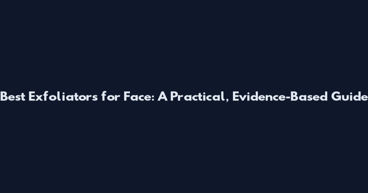 Best Exfoliators for Face: A Practical, Evidence-Based Guide