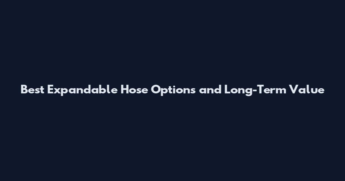 Best Expandable Hose Options and Long-Term Value