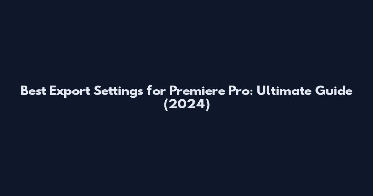 Best Export Settings for Premiere Pro: Ultimate Guide (2024)