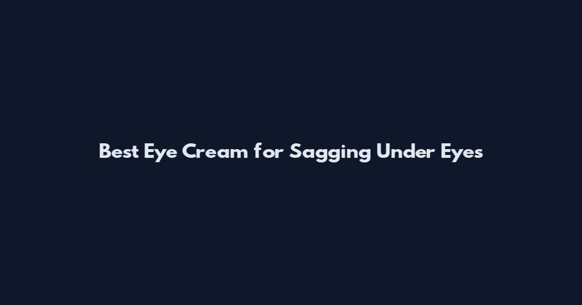 Best Eye Cream for Sagging Under Eyes
