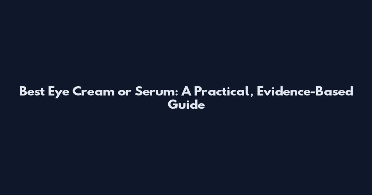 Best Eye Cream or Serum: A Practical, Evidence-Based Guide