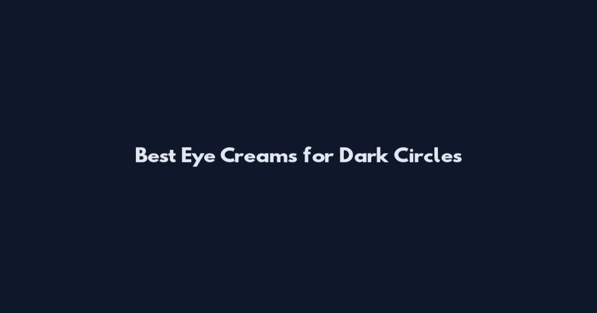 Best Eye Creams for Dark Circles