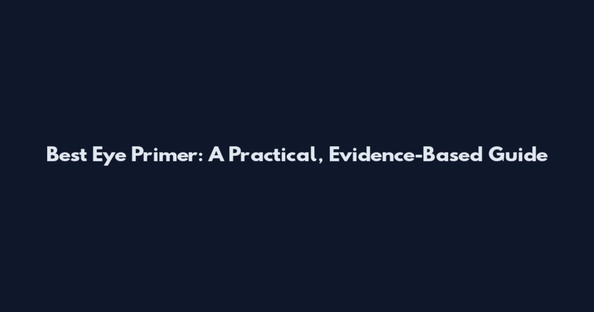 Best Eye Primer: A Practical, Evidence-Based Guide
