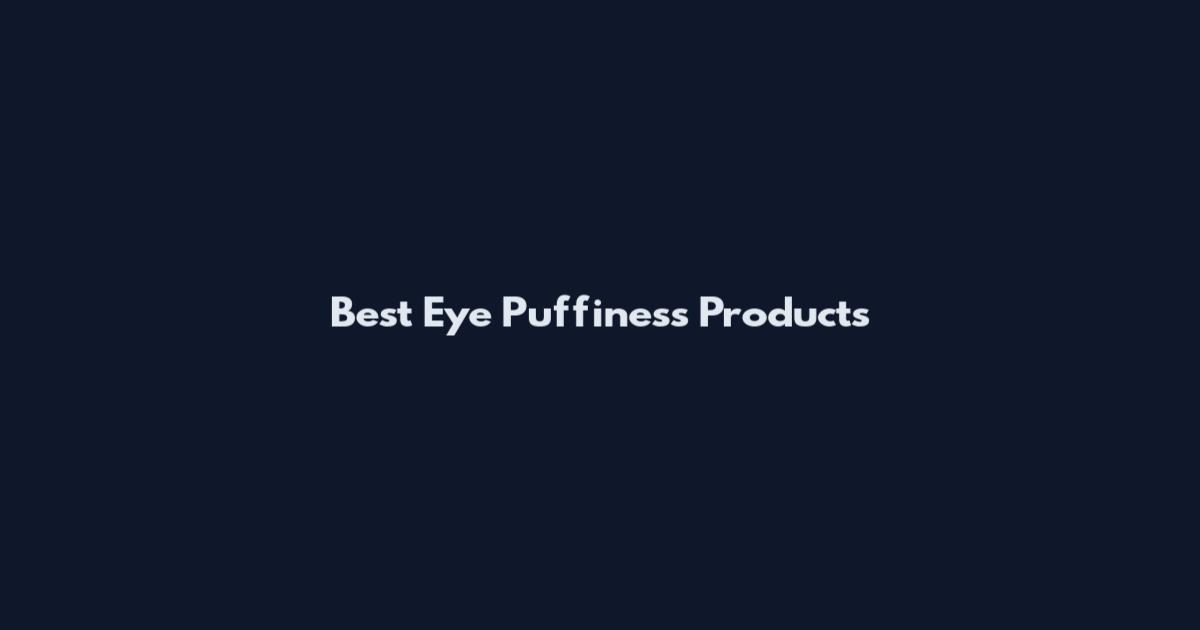 Best Eye Puffiness Products