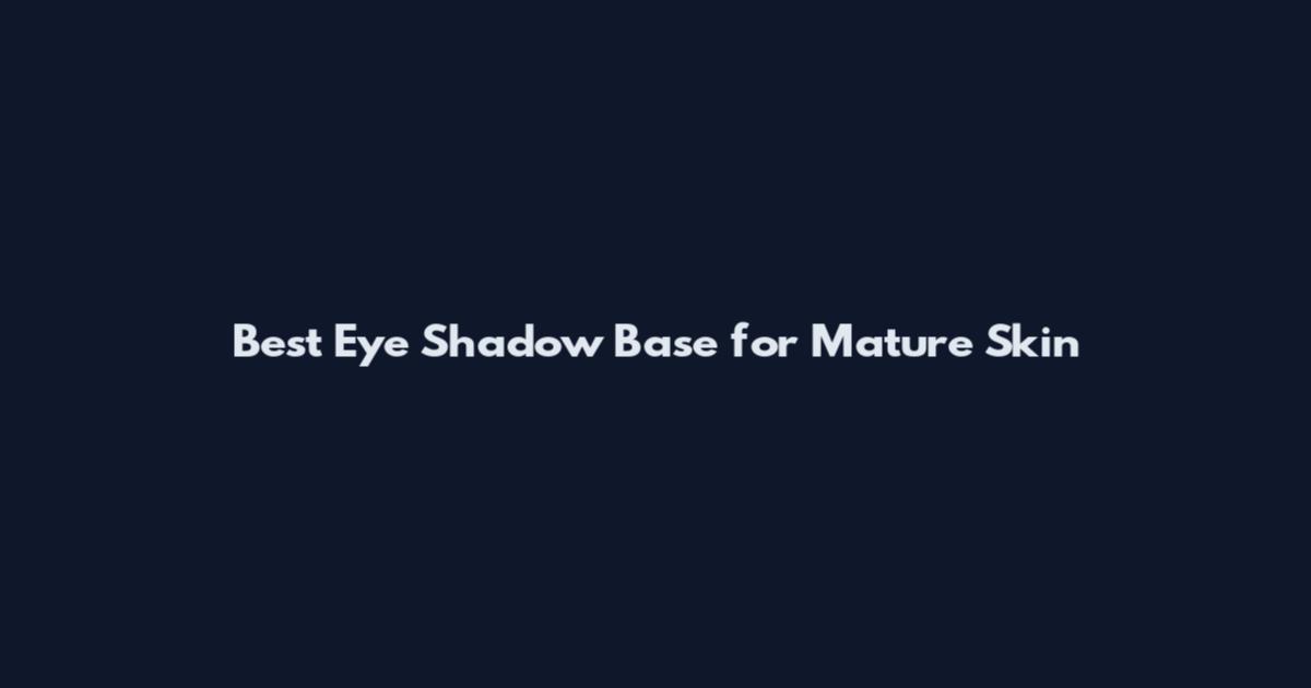 Best Eye Shadow Base for Mature Skin