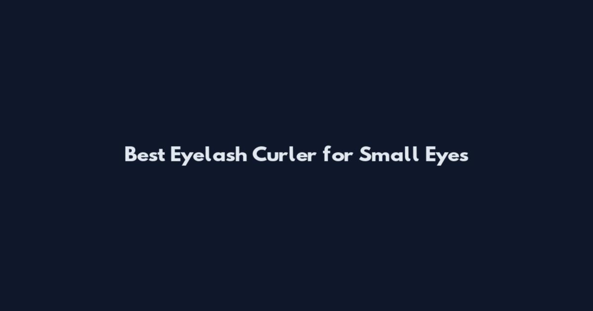 Best Eyelash Curler for Small Eyes