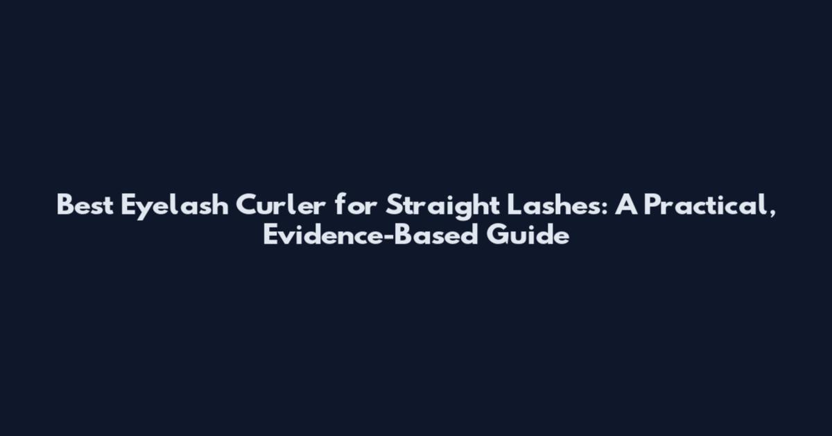 Best Eyelash Curler for Straight Lashes: A Practical, Evidence-Based Guide