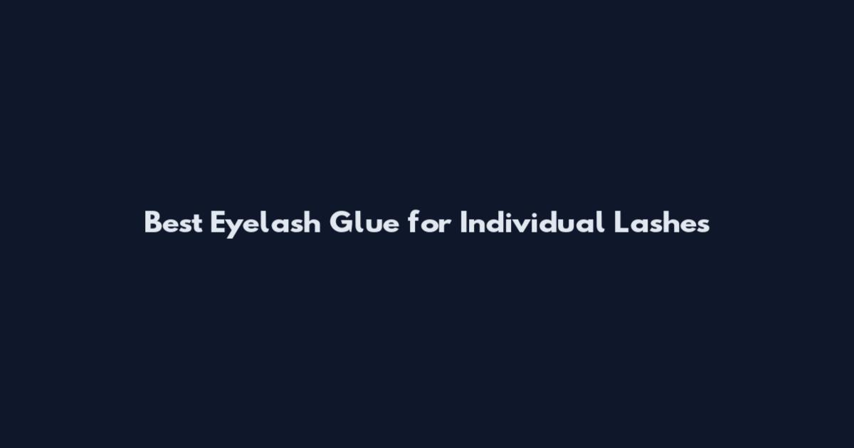 Best Eyelash Glue for Individual Lashes