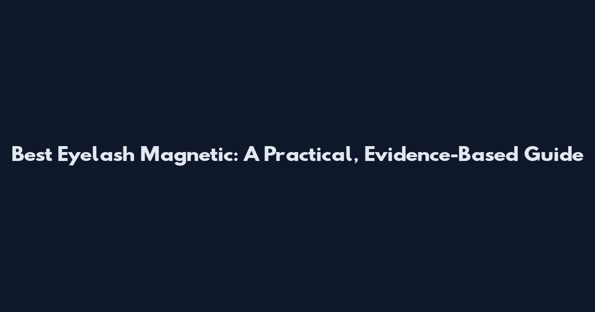 Best Eyelash Magnetic: A Practical, Evidence-Based Guide