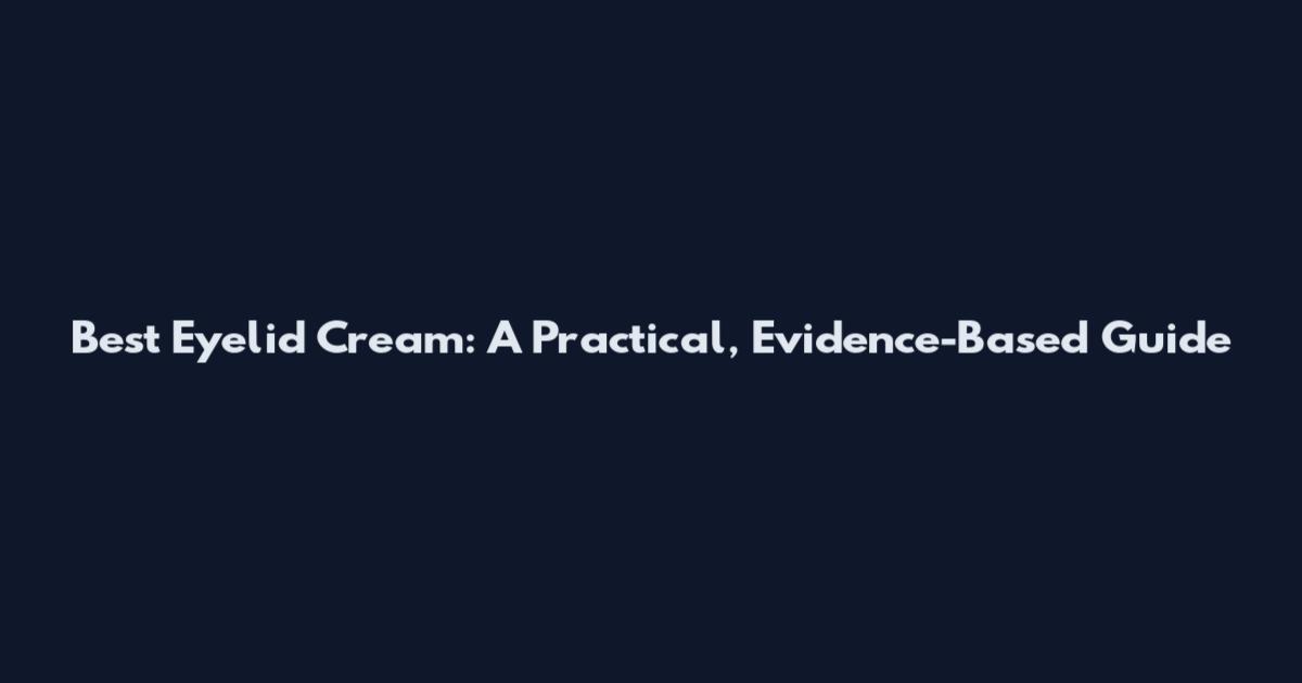 Best Eyelid Cream: A Practical, Evidence-Based Guide
