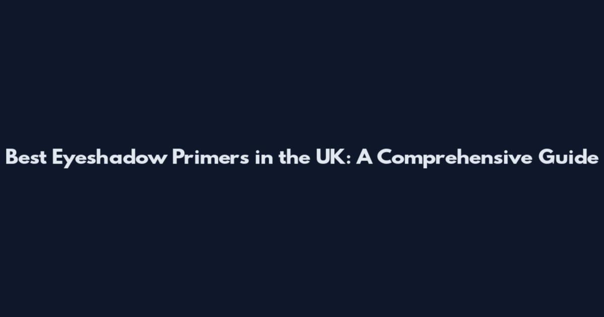 Best Eyeshadow Primers in the UK: A Comprehensive Guide