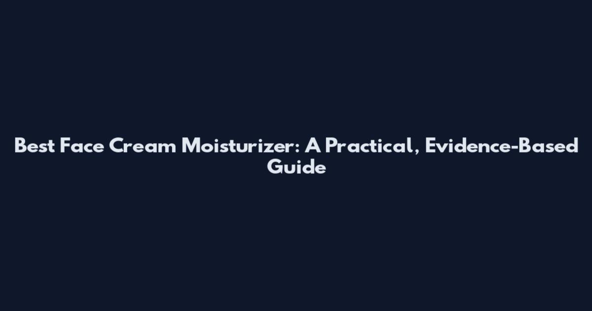 Best Face Cream Moisturizer: A Practical, Evidence-Based Guide