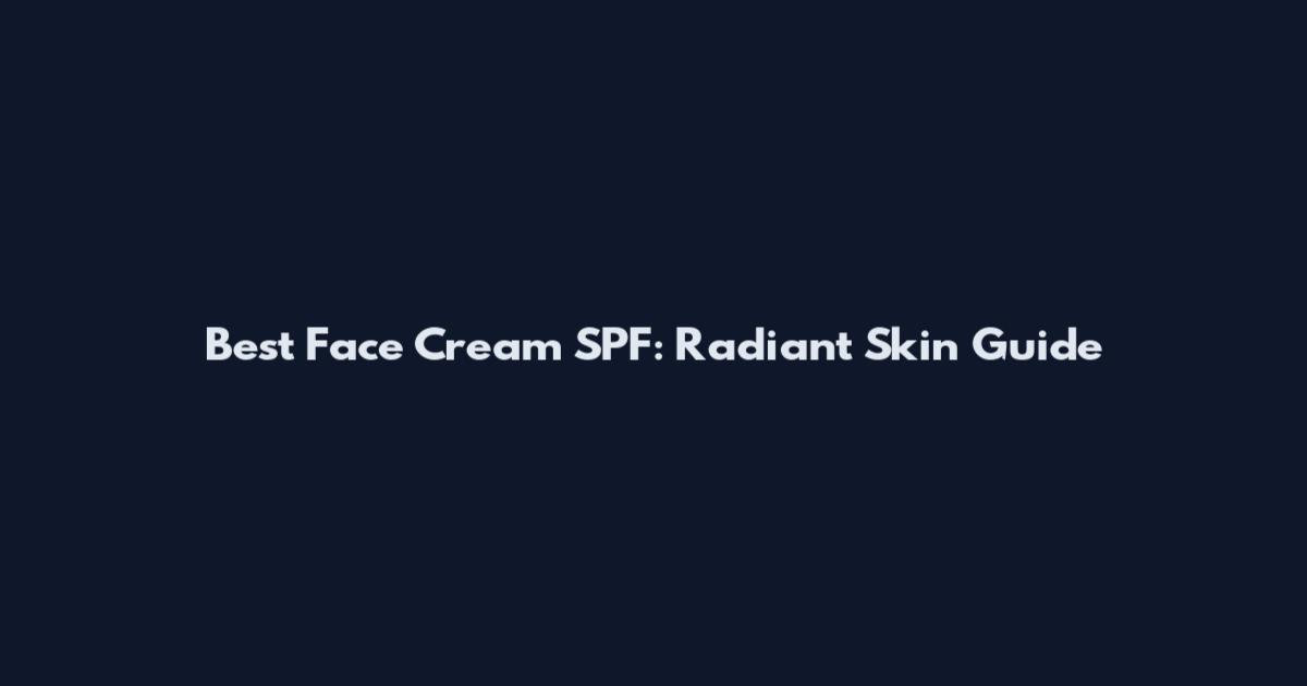 Best Face Cream SPF: Radiant Skin Guide