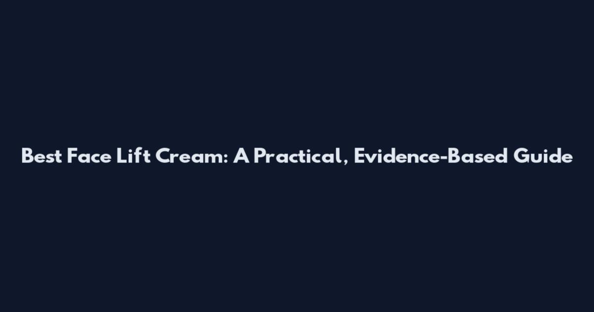 Best Face Lift Cream: A Practical, Evidence-Based Guide