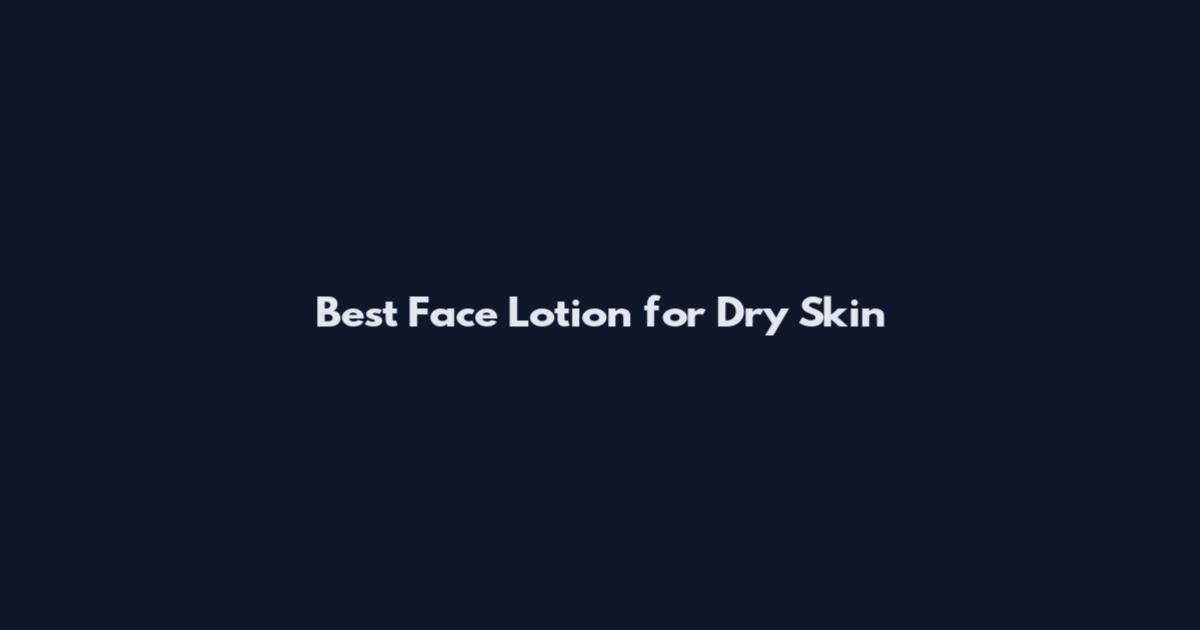 Best Face Lotion for Dry Skin