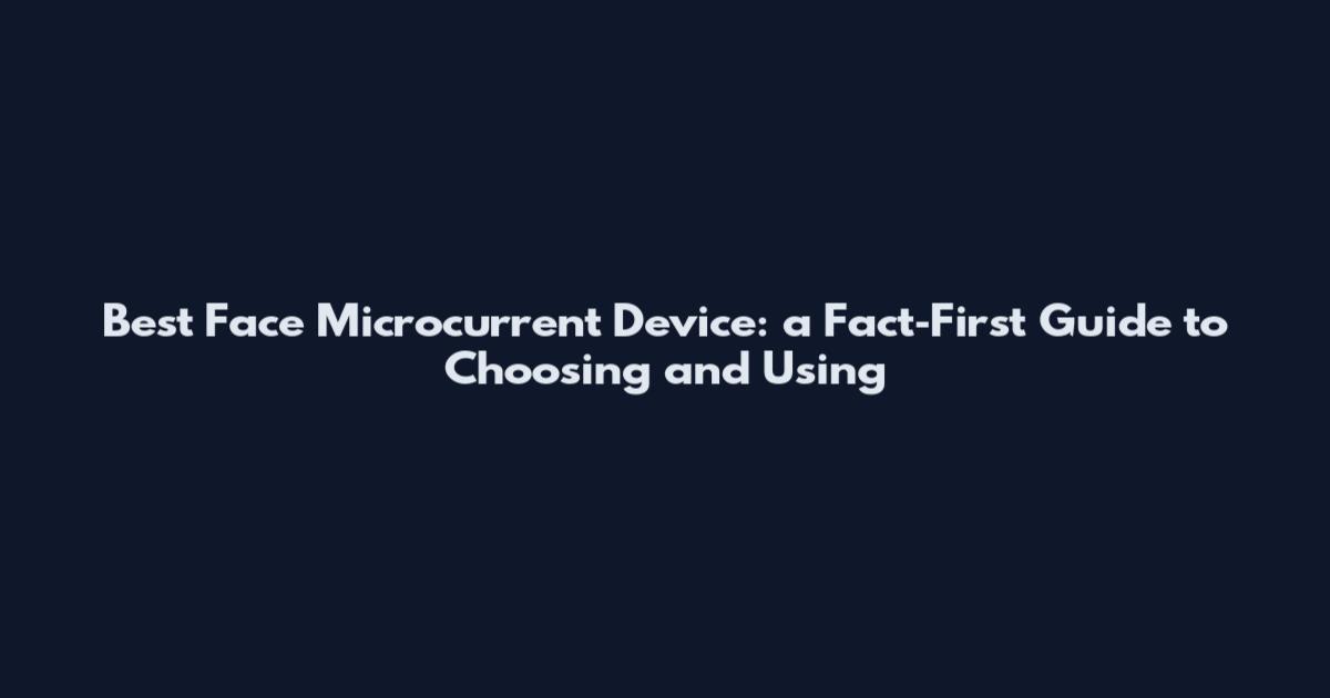 Best Face Microcurrent Device: a Fact‑First Guide to Choosing and Using