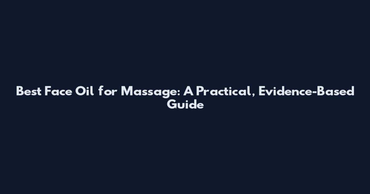 Best Face Oil for Massage: A Practical, Evidence-Based Guide