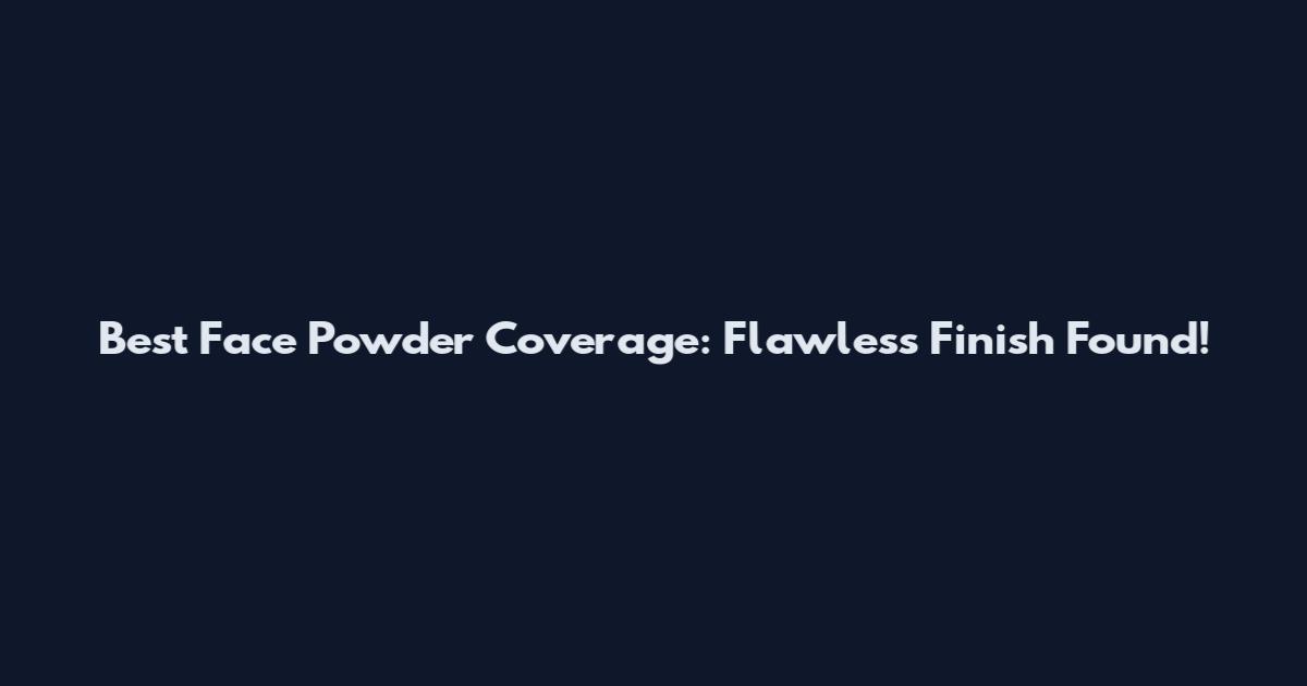 Best Face Powder Coverage: Flawless Finish Found!