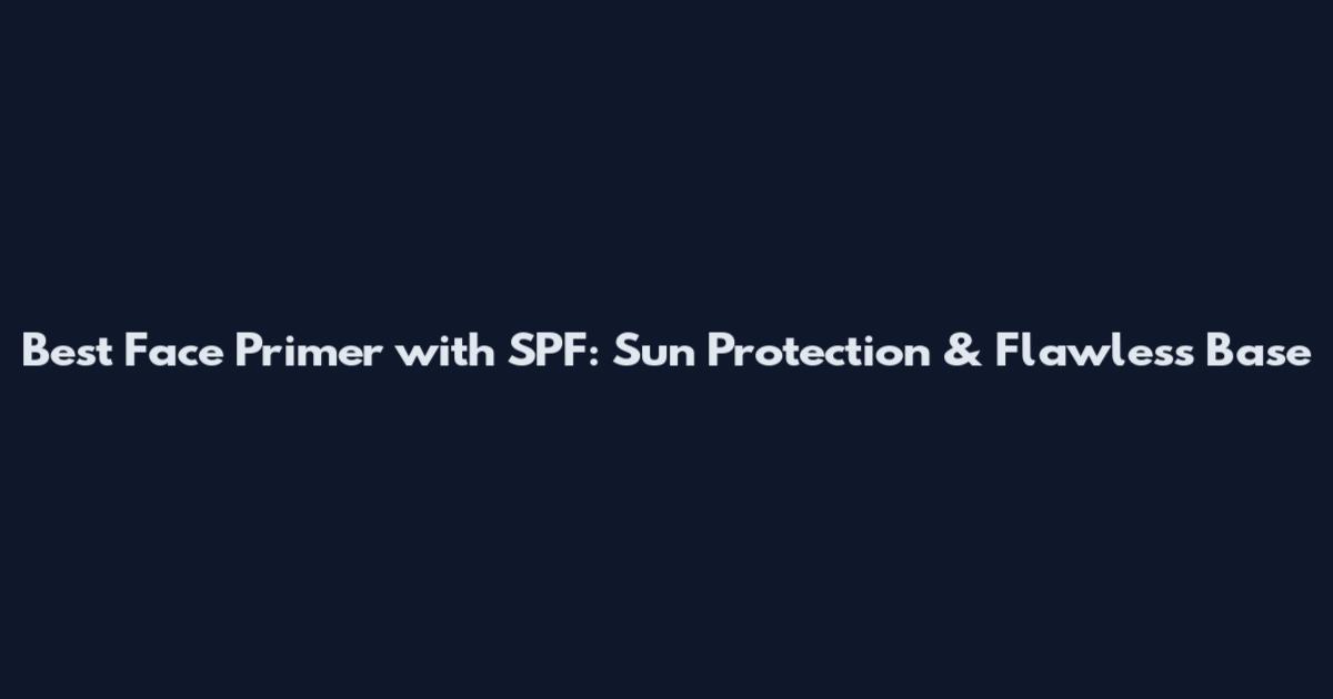 Best Face Primer with SPF: Sun Protection & Flawless Base