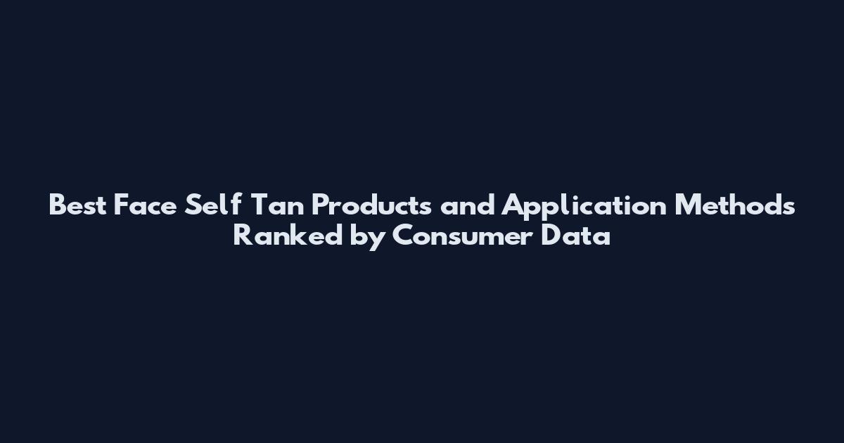 Best Face Self Tan Products and Application Methods Ranked by Consumer Data