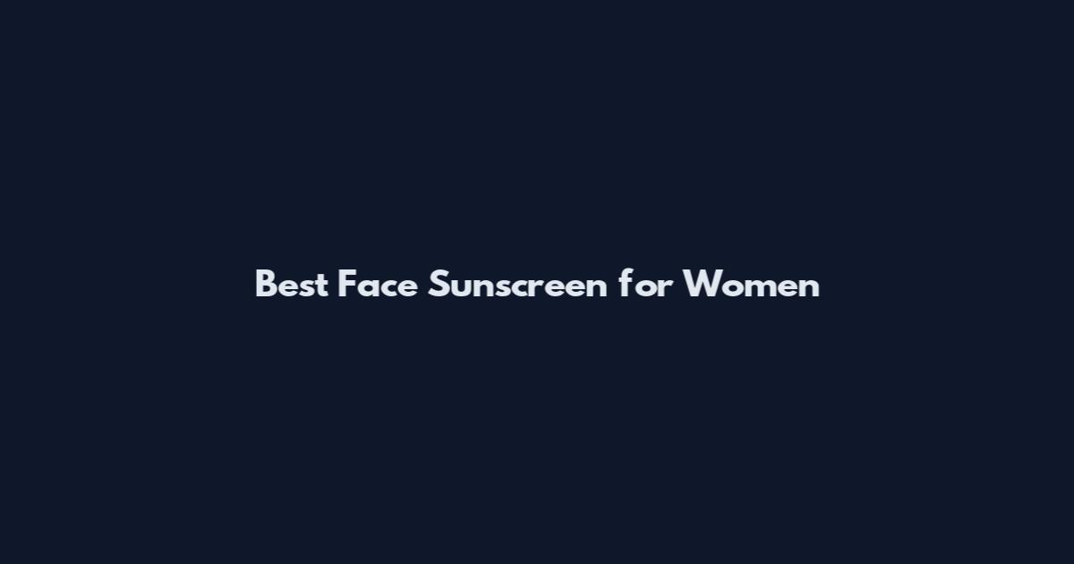 Best Face Sunscreen for Women