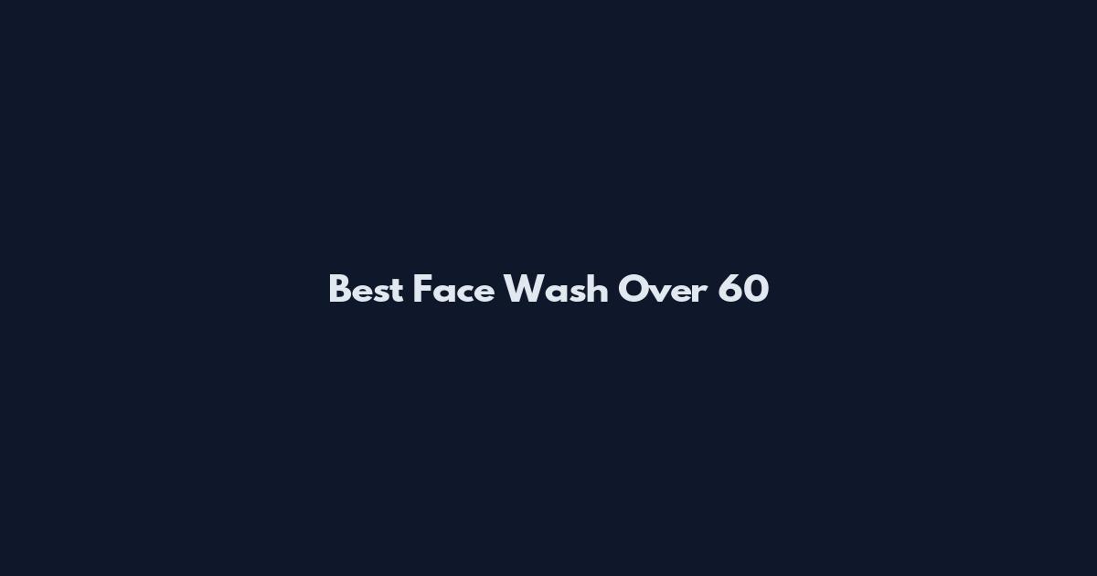 Best Face Wash Over 60