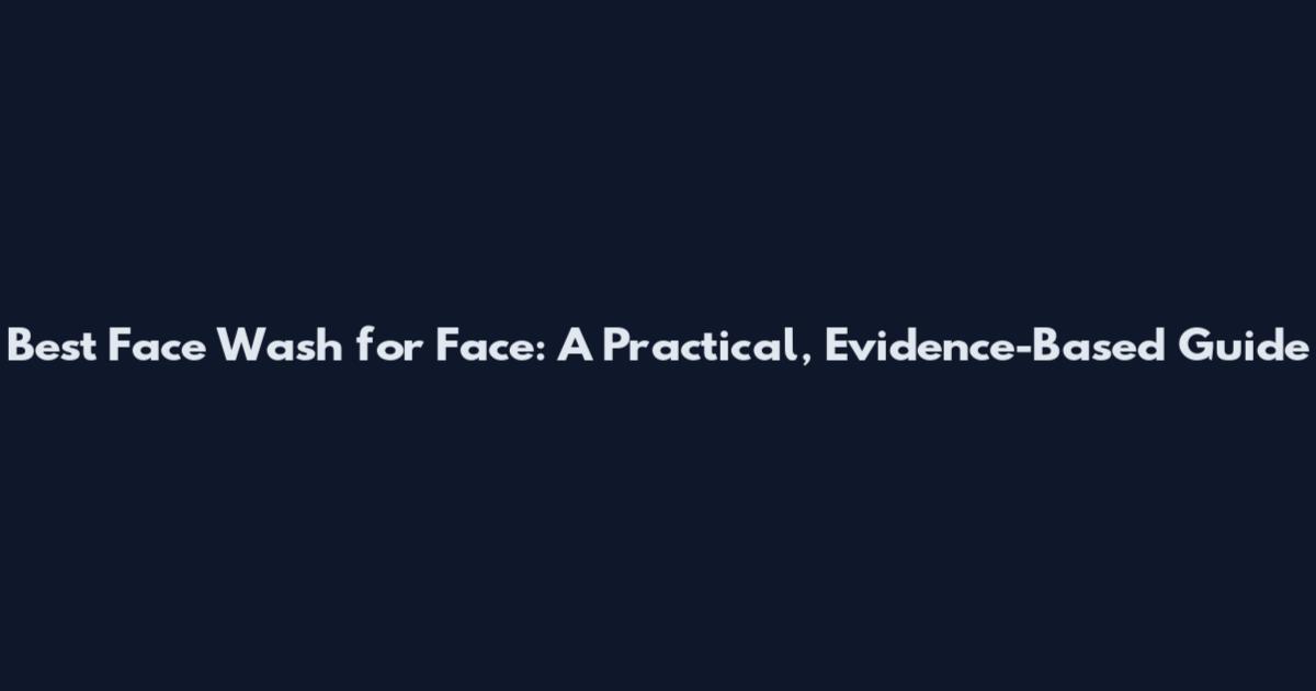 Best Face Wash for Face: A Practical, Evidence-Based Guide