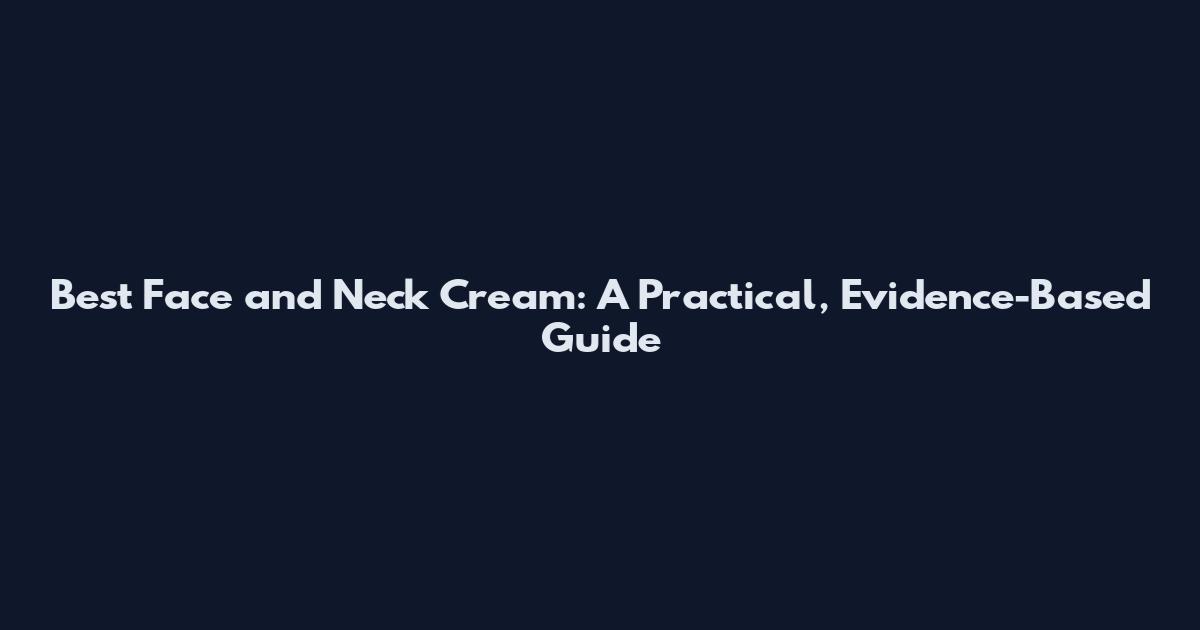 Best Face and Neck Cream: A Practical, Evidence-Based Guide