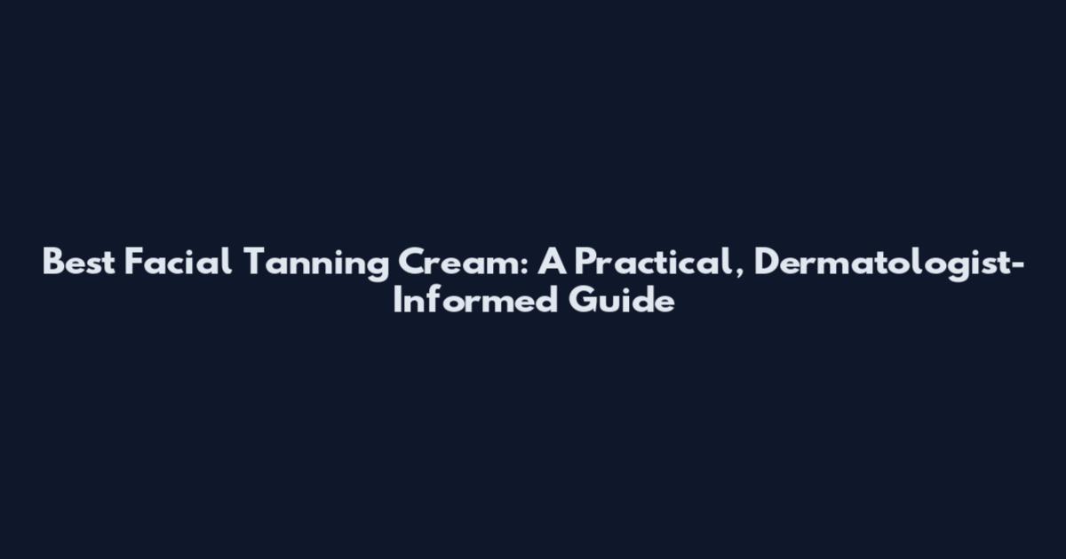 Best Facial Tanning Cream: A Practical, Dermatologist-Informed Guide