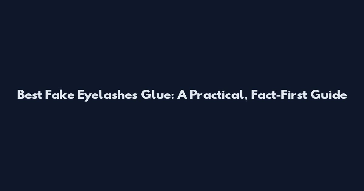 Best Fake Eyelashes Glue: A Practical, Fact-First Guide