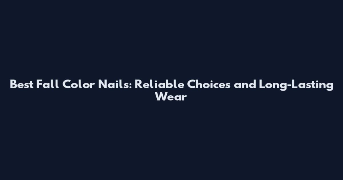 Best Fall Color Nails: Reliable Choices and Long-Lasting Wear