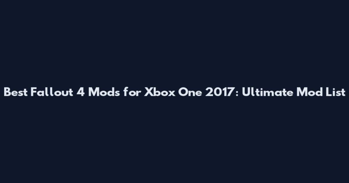 Best Fallout 4 Mods for Xbox One 2017: Ultimate Mod List