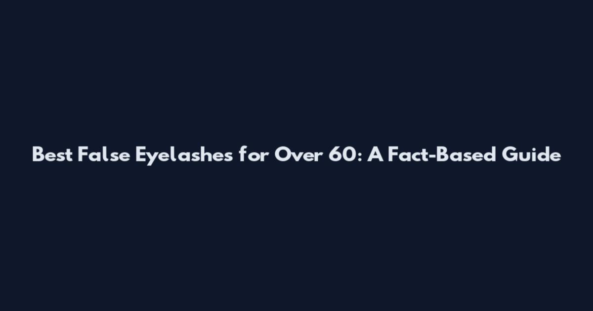 Best False Eyelashes for Over 60: A Fact-Based Guide