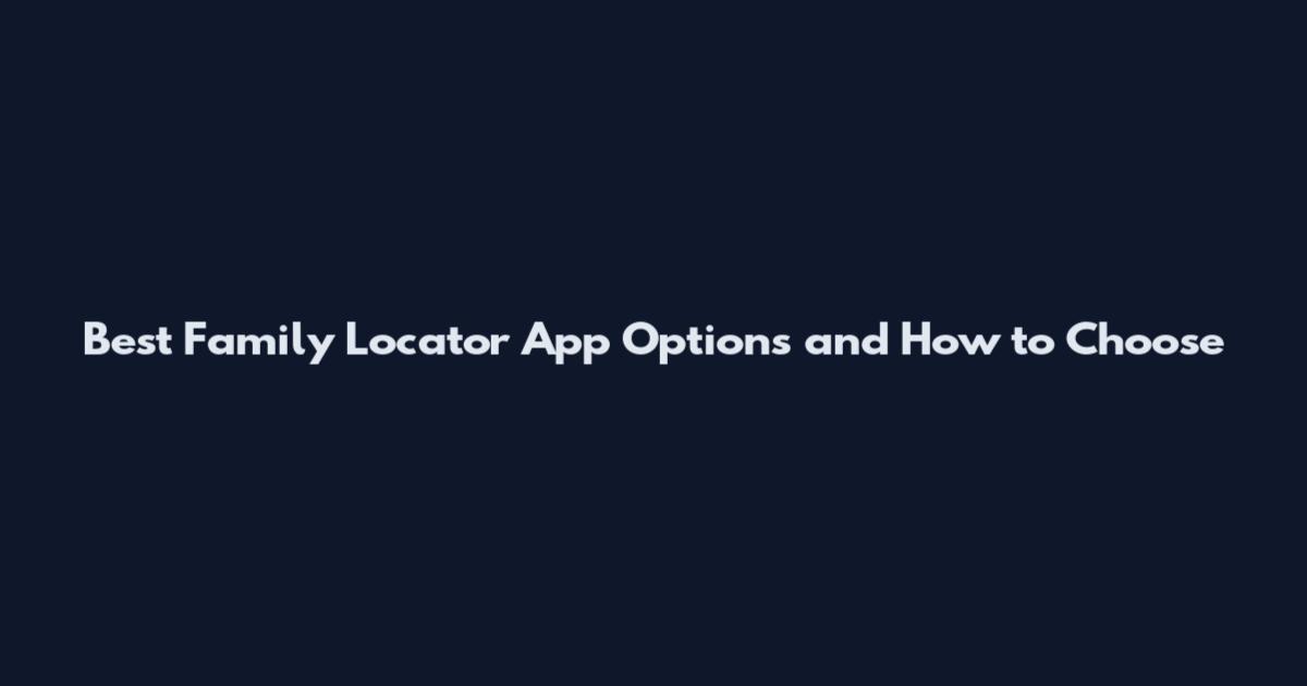 Best Family Locator App Options and How to Choose