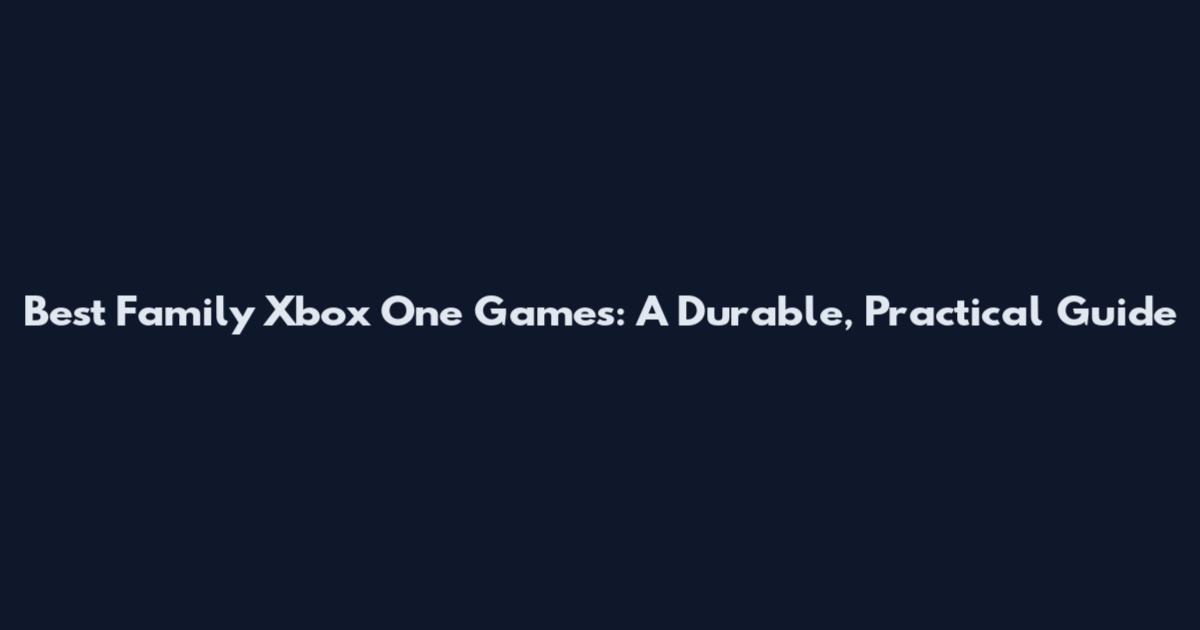 Best Family Xbox One Games: A Durable, Practical Guide