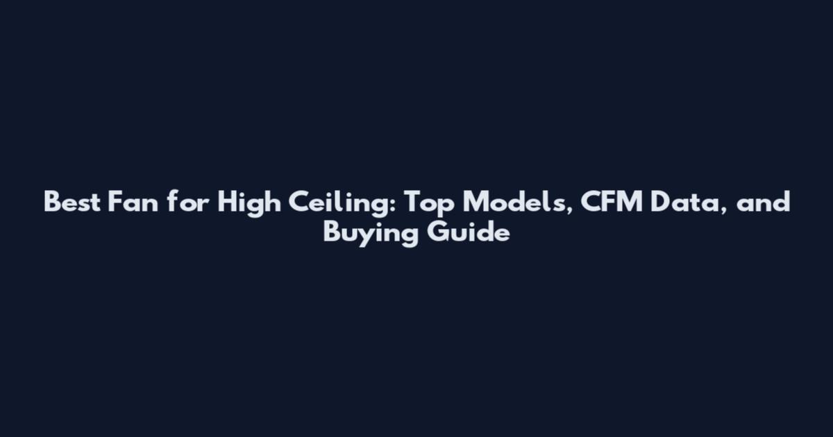 Best Fan for High Ceiling: Top Models, CFM Data, and Buying Guide