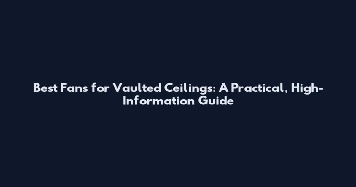 Best Fans for Vaulted Ceilings: A Practical, High-Information Guide