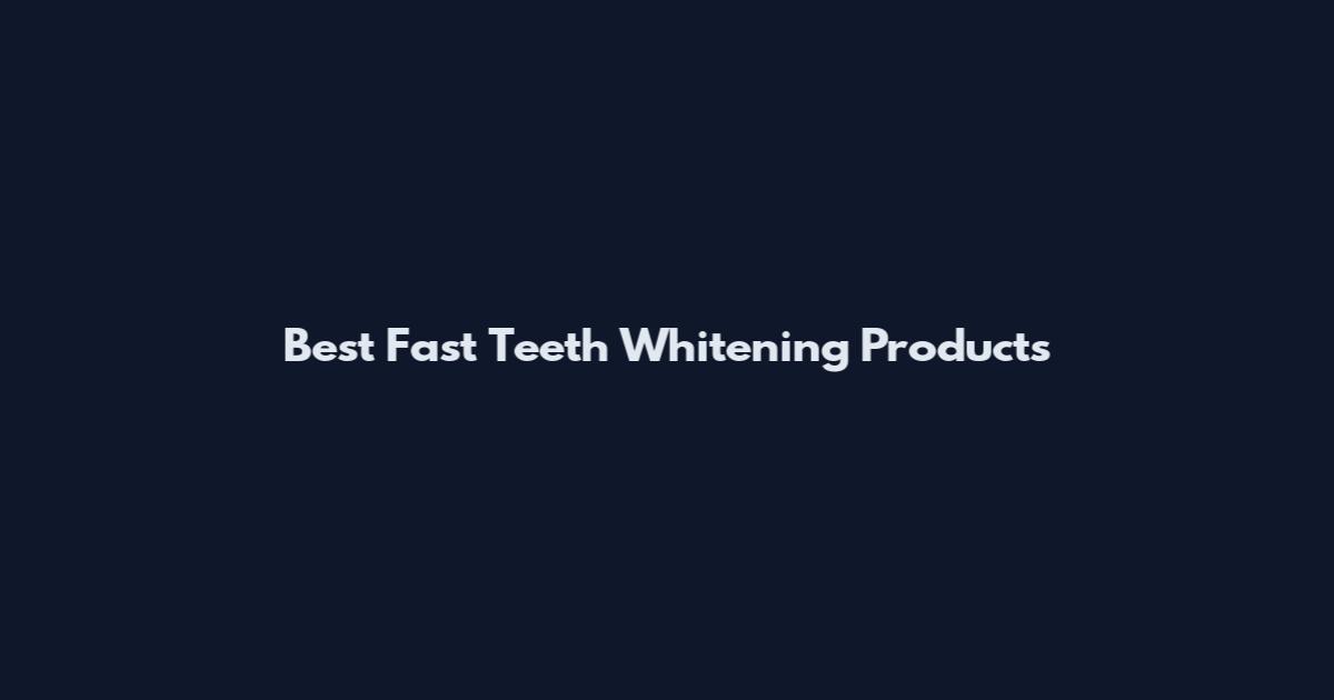Best Fast Teeth Whitening Products