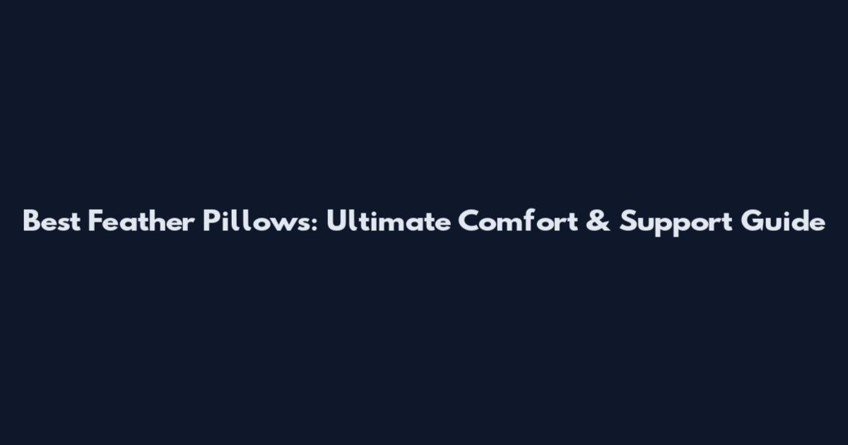 Best Feather Pillows: Ultimate Comfort & Support Guide