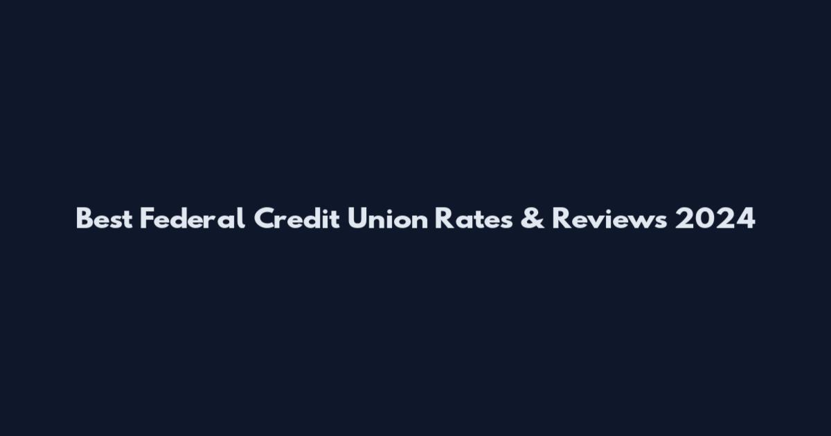 Best Federal Credit Union Rates & Reviews 2024