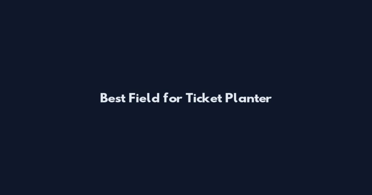 Best Field for Ticket Planter
