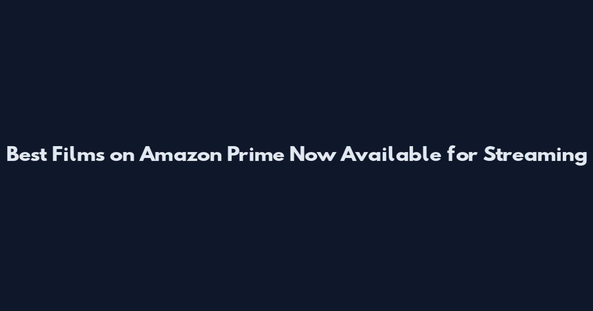 Best Films on Amazon Prime Now Available for Streaming