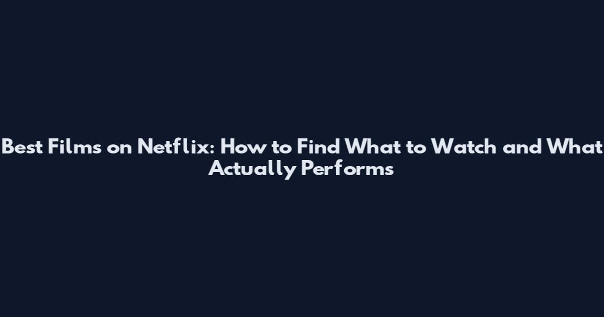 Best Films on Netflix: How to Find What to Watch and What Actually Performs