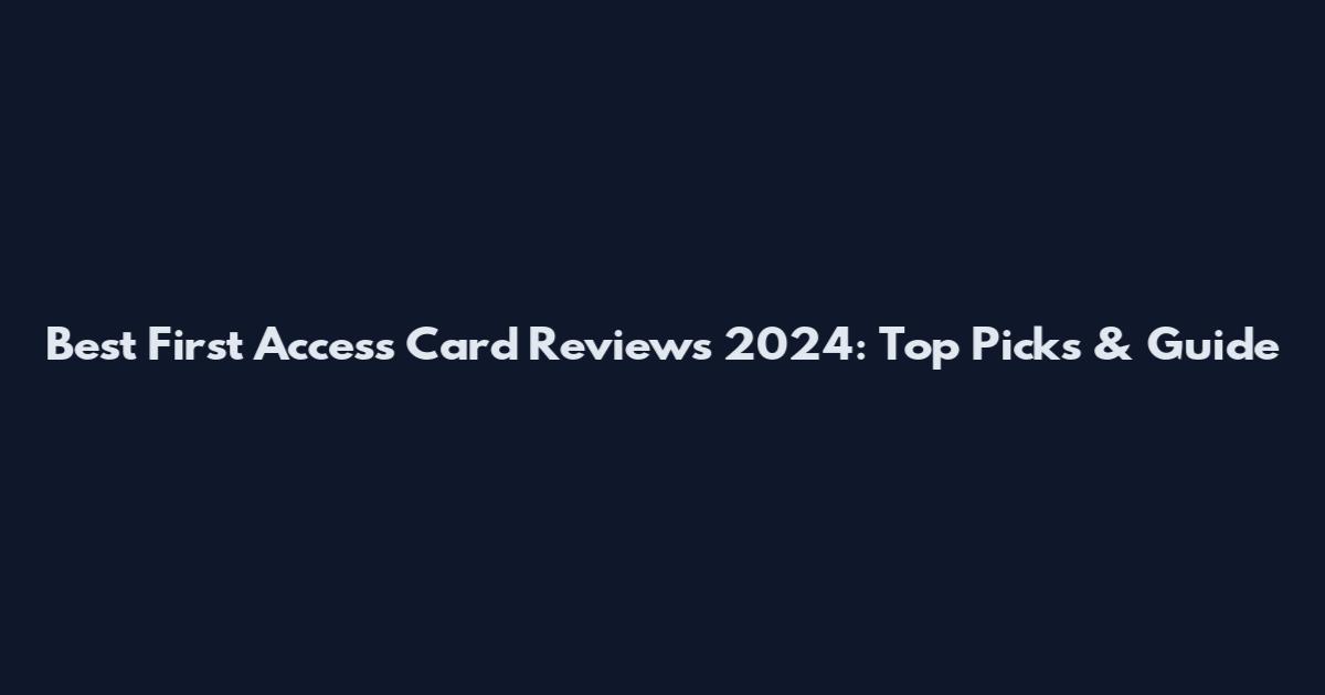 Best First Access Card Reviews 2024: Top Picks & Guide