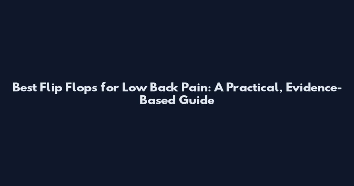 Best Flip Flops for Low Back Pain: A Practical, Evidence-Based Guide